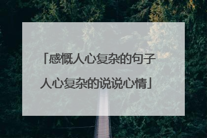感慨人心复杂的句子 人心复杂的说说心情