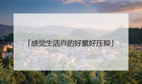 感觉生活真的好累好压抑