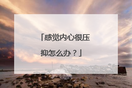 感觉内心很压抑怎么办？
