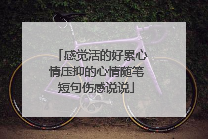感觉活的好累心情压抑的心情随笔短句伤感说说