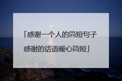 感谢一个人的简短句子感谢的话语暖心简短