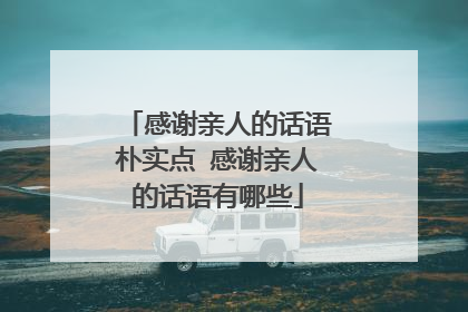 感谢亲人的话语朴实点 感谢亲人的话语有哪些