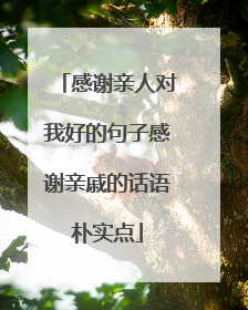 感谢亲人对我好的句子感谢亲戚的话语朴实点