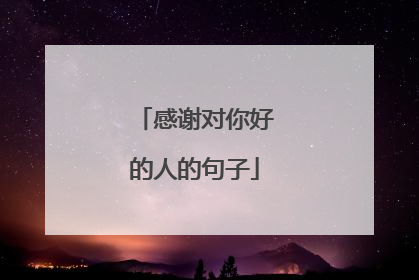 感谢对你好的人的句子