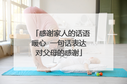 感谢家人的话语暖心 一句话表达对父母的感谢