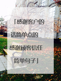 感谢客户的话简单点的 感谢顾客信任简单句子