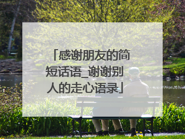 感谢朋友的简短话语_谢谢别人的走心语录