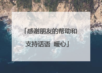 感谢朋友的帮助和支持话语 暖心