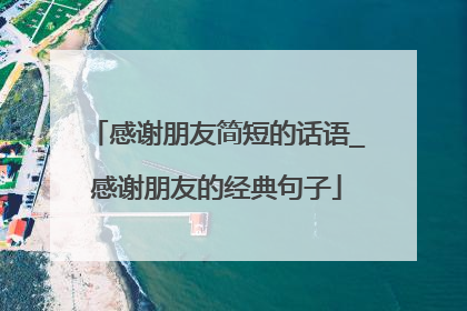 感谢朋友简短的话语_感谢朋友的经典句子