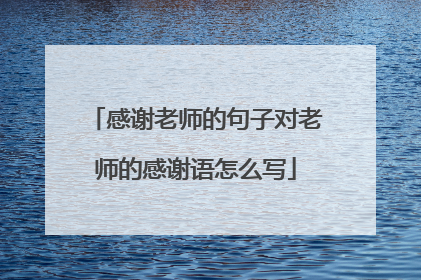 感谢老师的句子对老师的感谢语怎么写