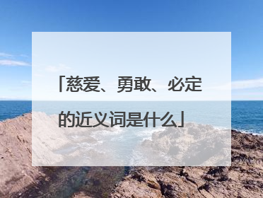 慈爱、勇敢、必定的近义词是什么