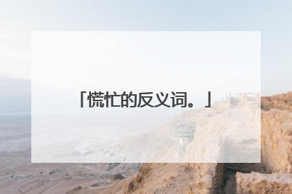 慌忙的反义词。