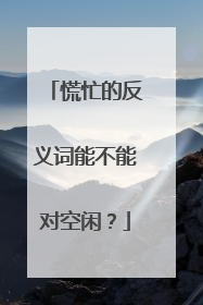 慌忙的反义词能不能对空闲？