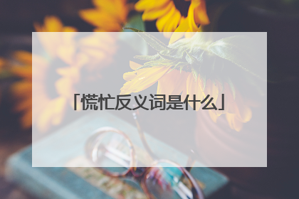 慌忙反义词是什么