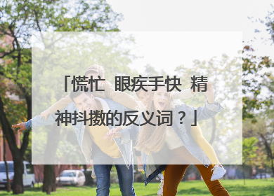 慌忙 眼疾手快 精神抖擞的反义词？