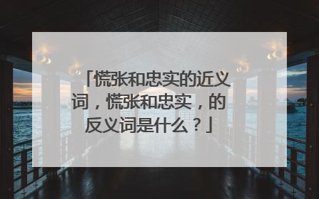 慌张和忠实的近义词,慌张和忠实,的反义词是什么?