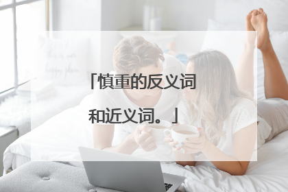 慎重的反义词和近义词。