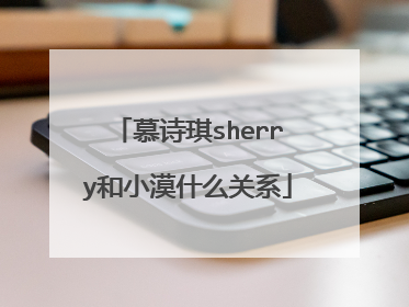 慕诗琪sherry和小漠什么关系