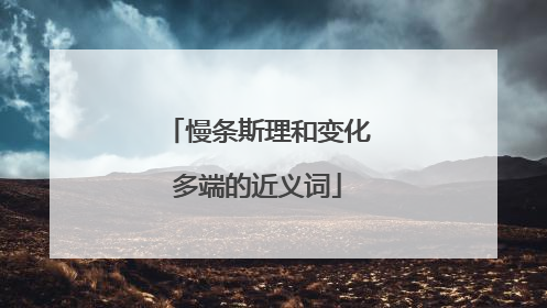 慢条斯理和变化多端的近义词