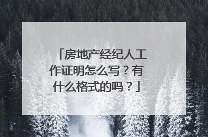 房地产经纪人工作证明怎么写？有什么格式的吗？