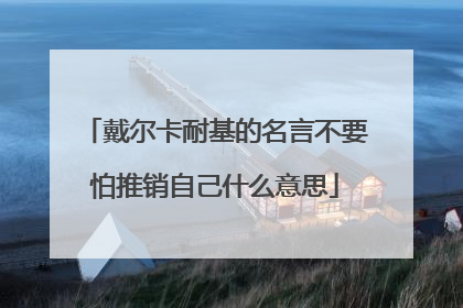 戴尔卡耐基的名言不要怕推销自己什么意思