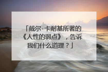 戴尔·卡耐基所著的《人性的弱点》,告诉我们什么道理?