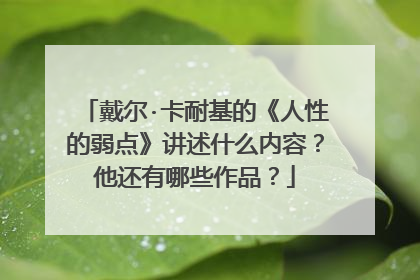 戴尔·卡耐基的《人性的弱点》讲述什么内容？他还有哪些作品？
