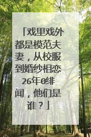 戏里戏外都是模范夫妻，从校服到婚纱相恋26年0绯闻，他们是谁？