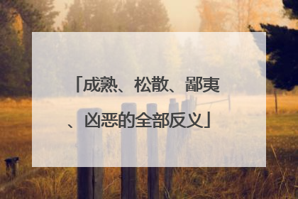 成熟、松散、鄙夷、凶恶的全部反义