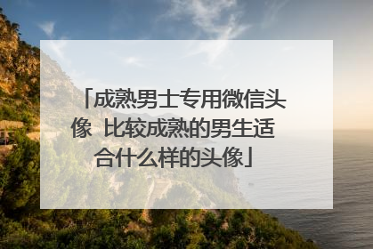成熟男士专用微信头像 比较成熟的男生适合什么样的头像