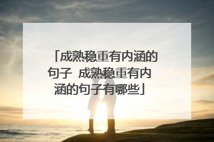 成熟稳重有内涵的句子 成熟稳重有内涵的句子有哪些