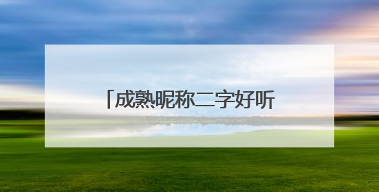 成熟昵称二字好听 暖心的二字网名