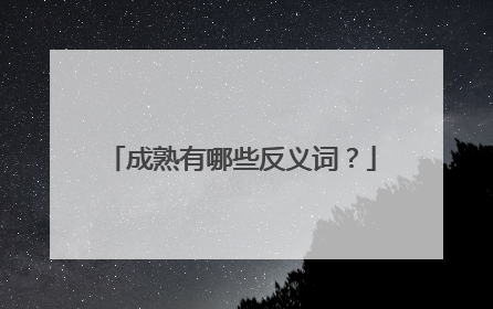 成熟有哪些反义词?