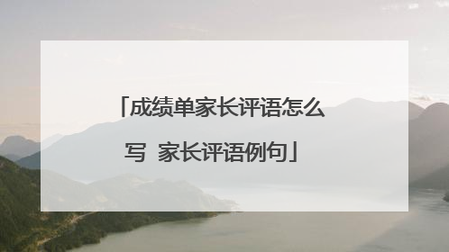 成绩单家长评语怎么写 家长评语例句