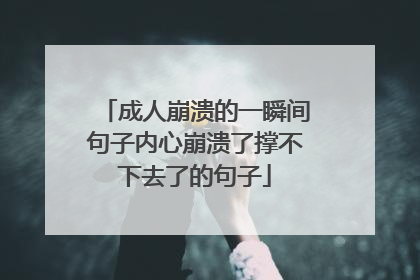成人崩溃的一瞬间句子内心崩溃了撑不下去了的句子