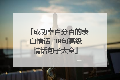 成功率百分百的表白情话 30句高级情话句子大全