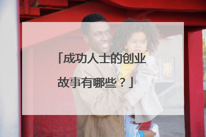 成功人士的创业故事有哪些？