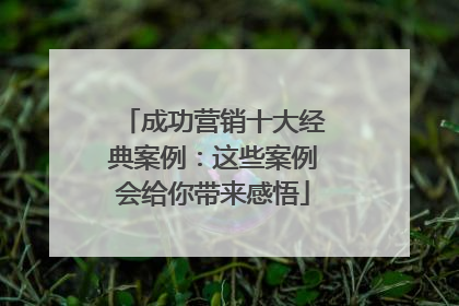 成功营销十大经典案例：这些案例会给你带来感悟