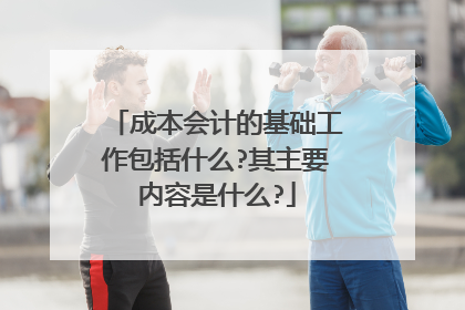 成本会计的基础工作包括什么?其主要内容是什么?