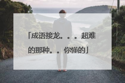 成语接龙。。。超难的那种。。你懂的