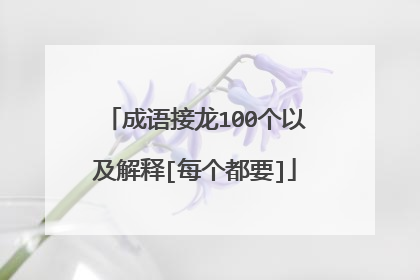 成语接龙100个以及解释[每个都要]