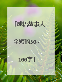 成语故事大全短的50~100字