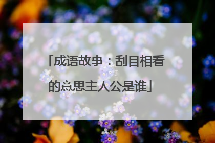 成语故事:刮目相看的意思主人公是谁