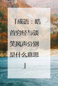 成语：皓首穷经与谈笑风声分别是什么意思