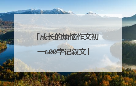 成长的烦恼作文初一600字记叙文
