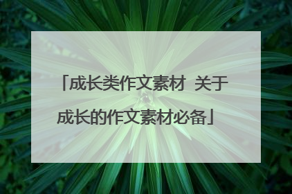 成长类作文素材 关于成长的作文素材必备
