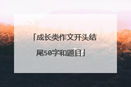 成长类作文开头结尾50字和题目