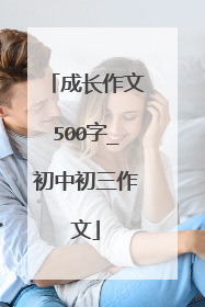 成长作文500字_初中初三作文