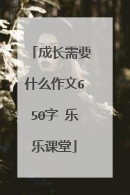 成长需要什么作文650字 乐乐课堂