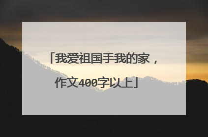 我爱祖国手我的家，作文400字以上